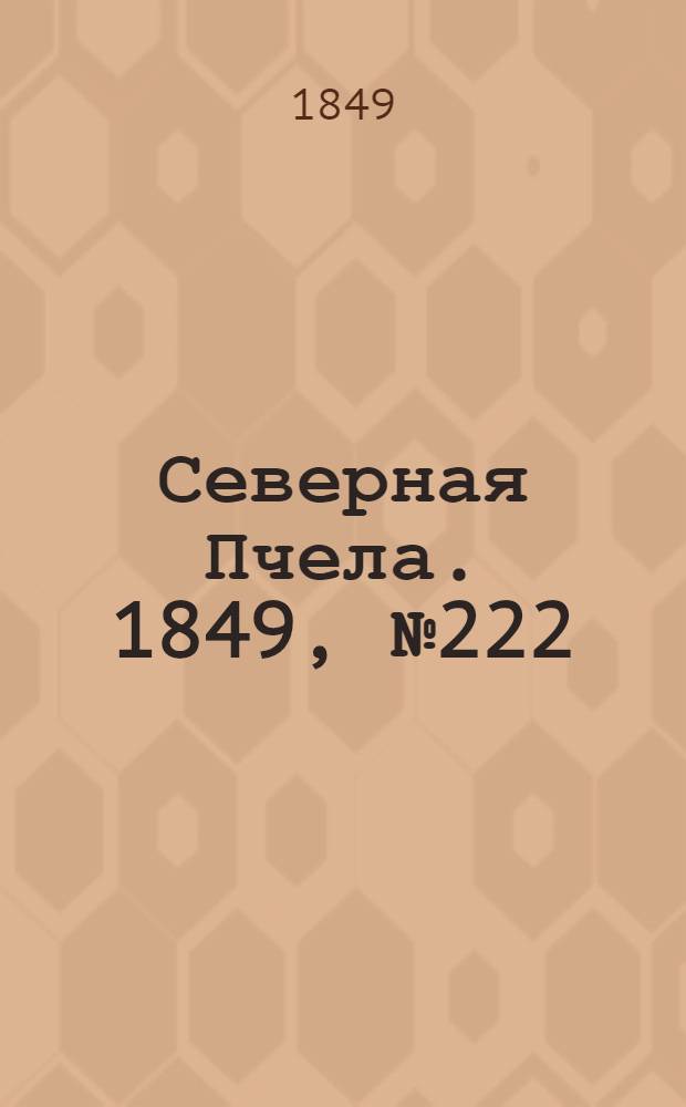 Северная Пчела. 1849, №222 (7 окт.) : 1849, №222 (7 окт.)