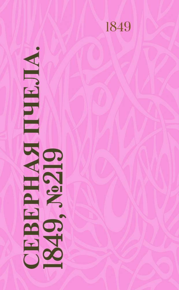 Северная Пчела. 1849, №219 (4 окт.) : 1849, №219 (4 окт.)