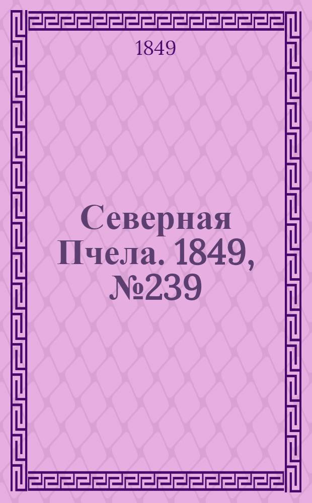 Северная Пчела. 1849, №239 (27 окт.) : 1849, №239 (27 окт.)