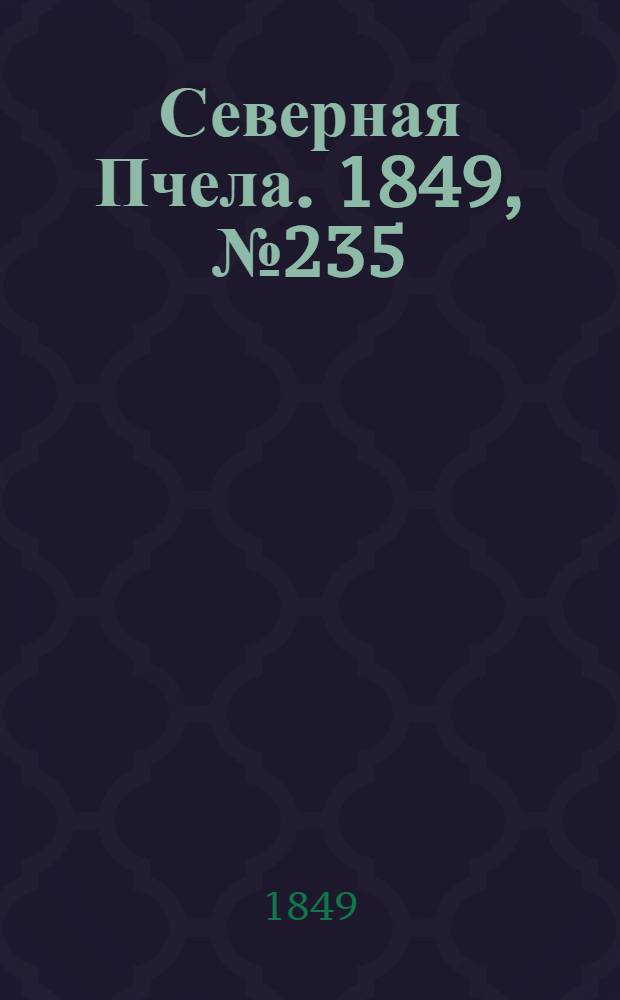 Северная Пчела. 1849, №235 (22 окт.) : 1849, №235 (22 окт.)