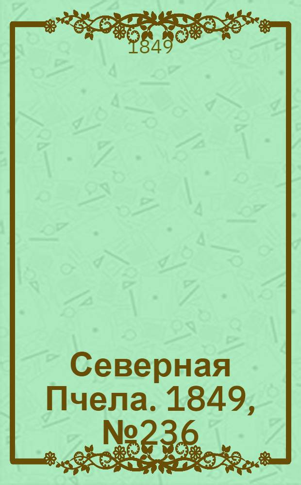 Северная Пчела. 1849, №236 (24 окт.) : 1849, №236 (24 окт.)