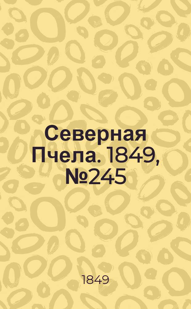 Северная Пчела. 1849, №245 (3 нояб.) : 1849, №245 (3 нояб.)