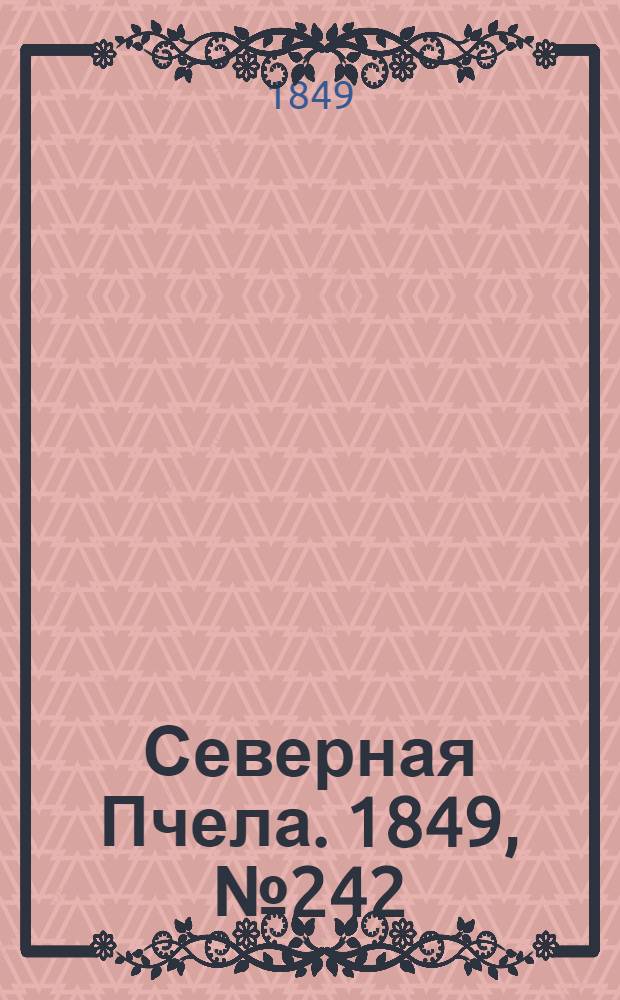 Северная Пчела. 1849, №242 (31 окт.) : 1849, №242 (31 окт.)