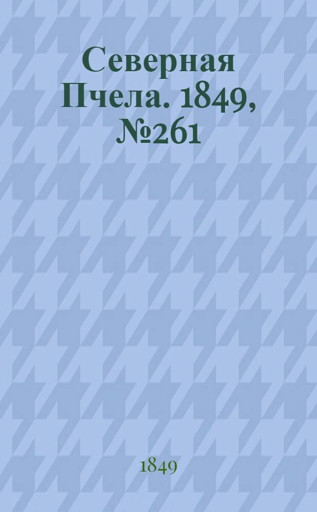 Северная Пчела. 1849, №261 (23 нояб.) : 1849, №261 (23 нояб.)
