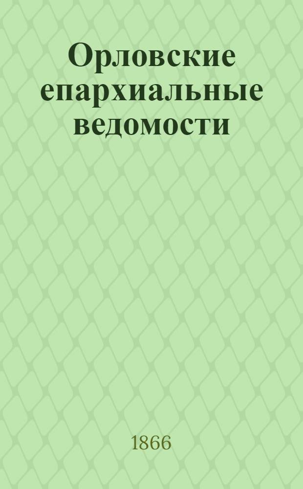 Орловские епархиальные ведомости : Православный журн. Г. 1-54. Г.2 1866, № 1-24 : Г.2 1866, № 1-24