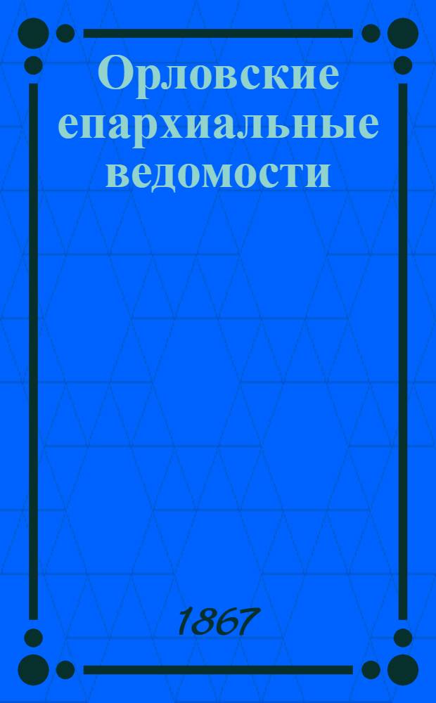Орловские епархиальные ведомости : Православный журн. Г. 1-54. Г.3 1867, № 1-24 : Г.3 1867, № 1-24