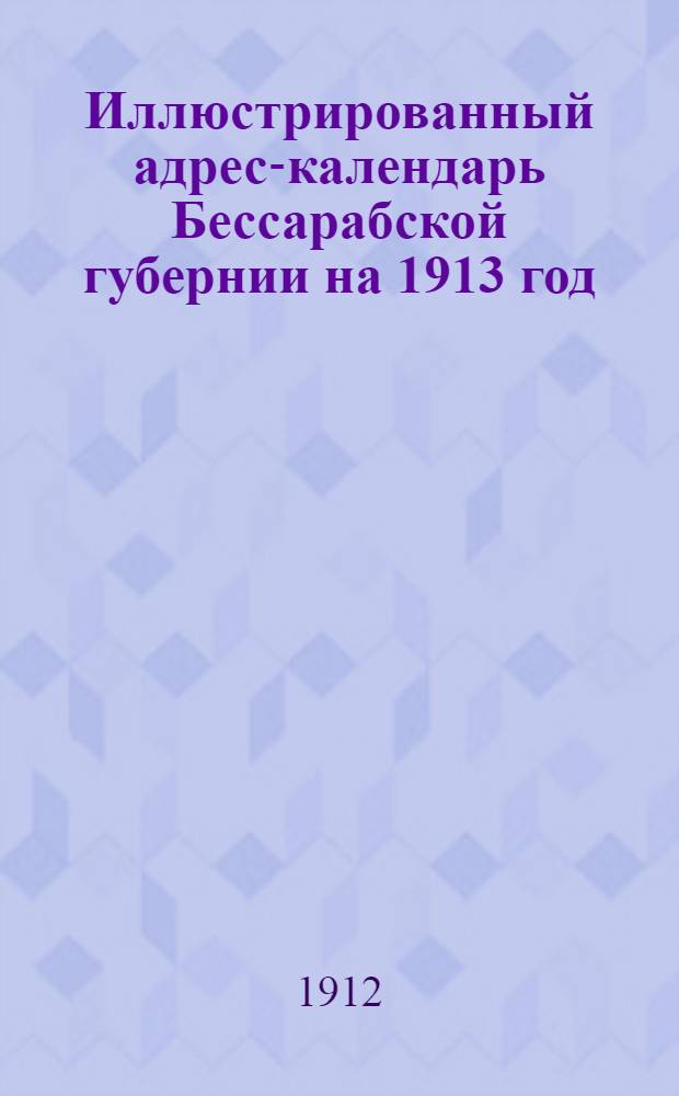 Иллюстрированный адрес-календарь Бессарабской губернии на 1913 год : (15 портр. и 1 вид)