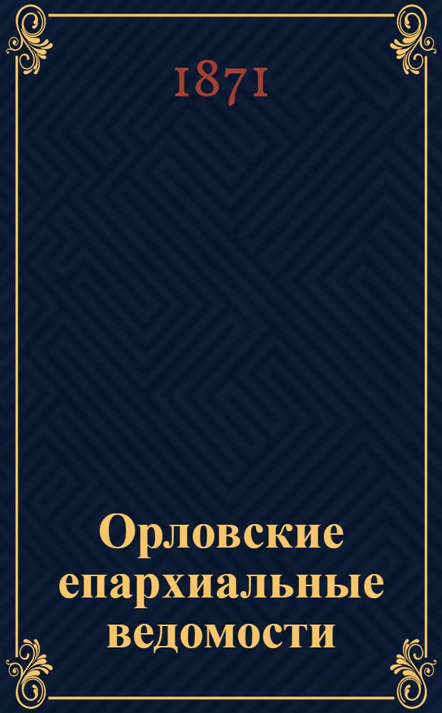 Орловские епархиальные ведомости : Православный журн. Г. 1-54. Г.7 1871, № 1-24 Указатель к неофиц. части за 1870 г. : Г.7 1871, № 1-24 Указатель к неофиц. части за 1870 г.
