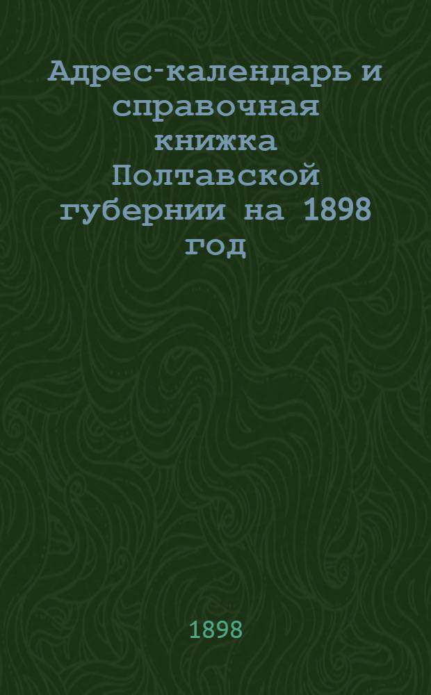 Адрес-календарь и справочная книжка Полтавской губернии на 1898 год