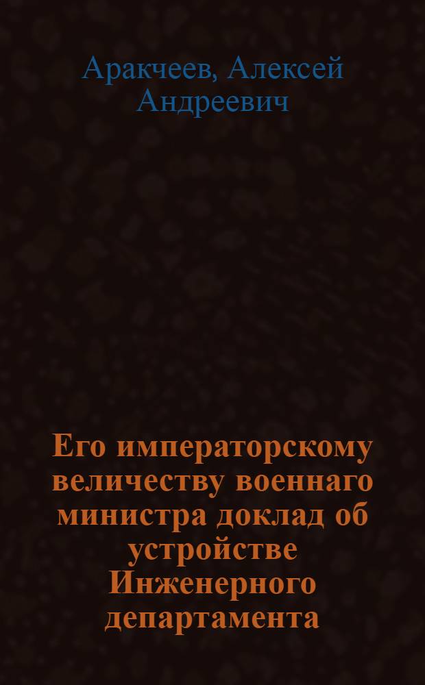 Его императорскому величеству военнаго министра доклад [об устройстве Инженерного департамента : Утв. 11 окт. 1809 г.