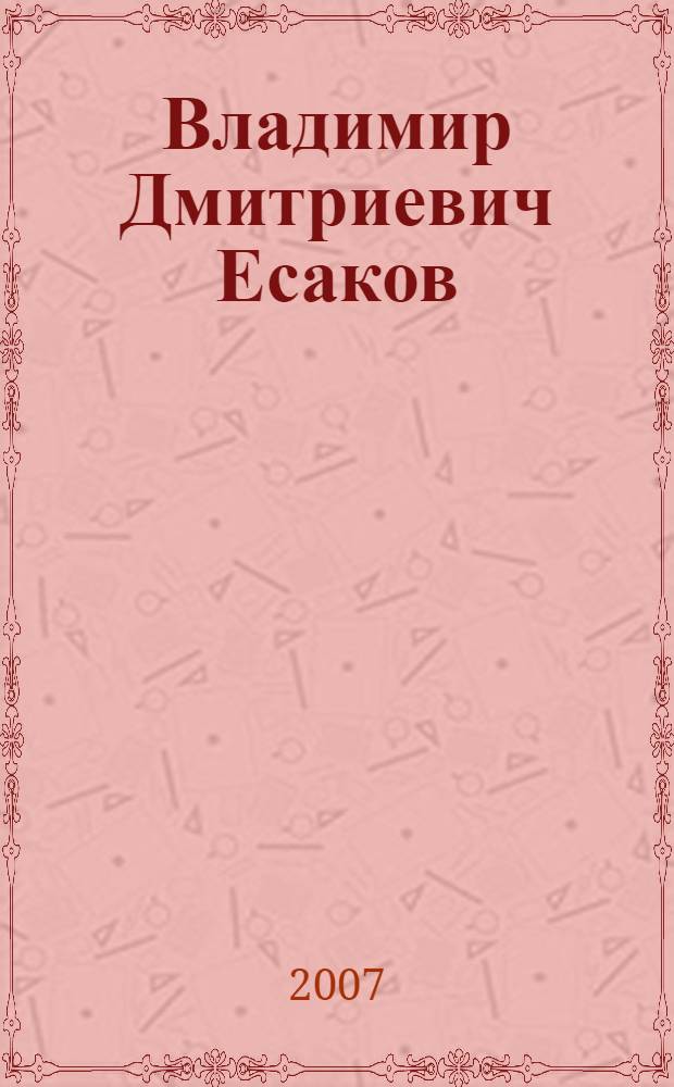Владимир Дмитриевич Есаков : доктор исторических наук, специалист по отечественной истории XX века и истории науки : биобиблиографический указатель