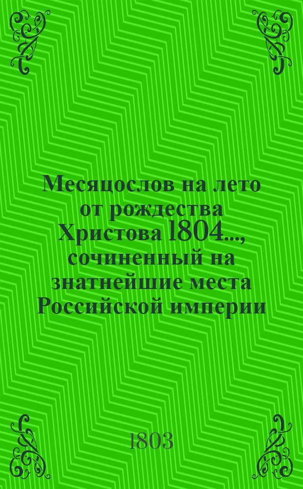 Месяцослов на лето от рождества Христова 1804 ..., сочиненный на знатнейшие места Российской империи. Месяцослов на лето от рождества Христова 1804 ..., сочиненный на знатнейшие места Российской империи