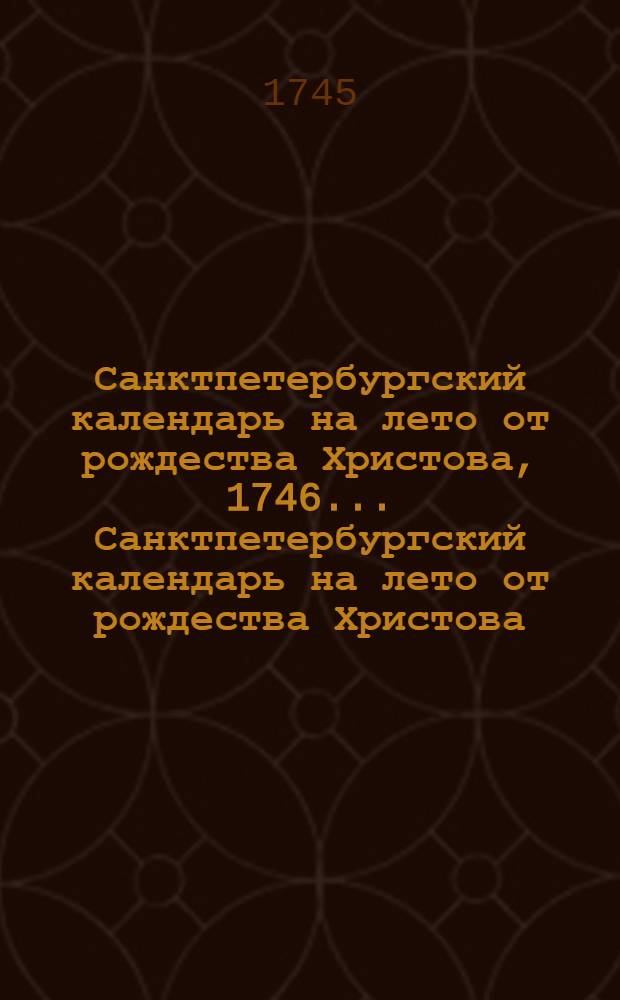 Санктпетербургский календарь на лето от рождества Христова, 1746 ... Санктпетербургский календарь на лето от рождества Христова, 1746 ...