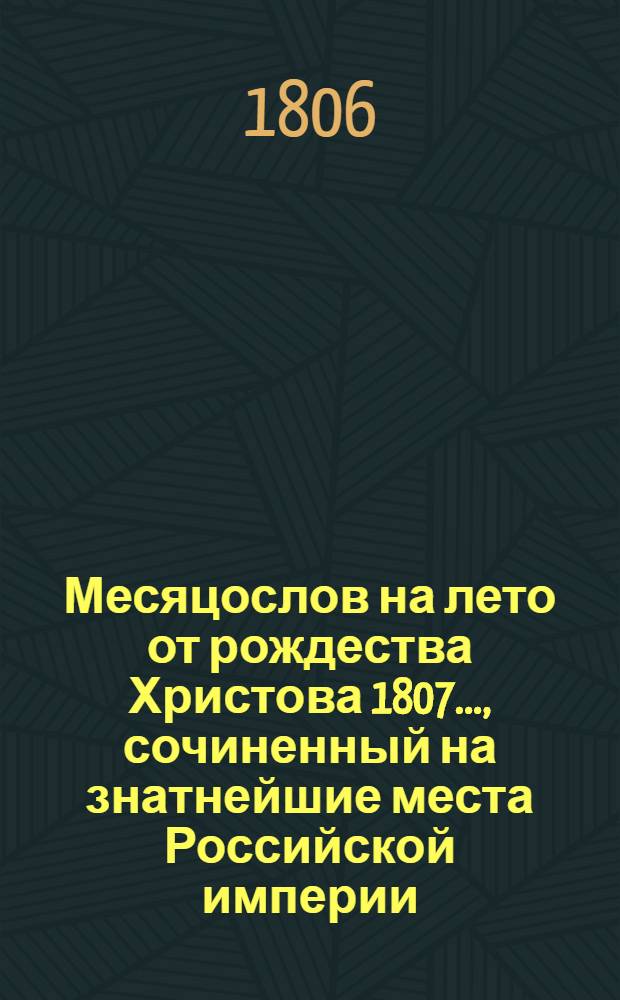 Месяцослов на лето от рождества Христова 1807 ..., сочиненный на знатнейшие места Российской империи. Месяцослов на лето от рождества Христова 1807 ..., сочиненный на знатнейшие места Российской империи