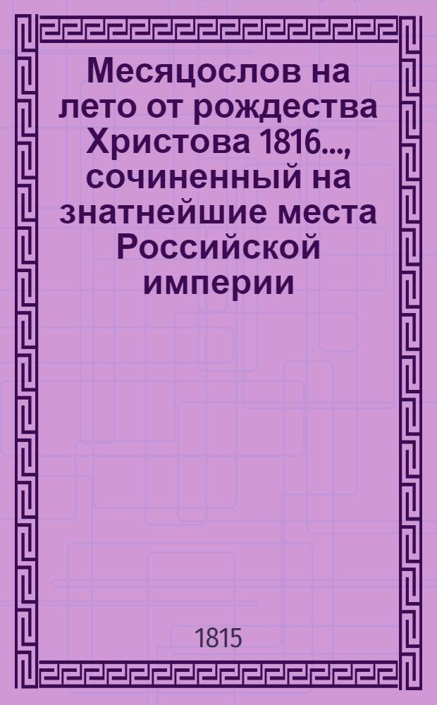 Месяцослов на лето от рождества Христова 1816 ..., сочиненный на знатнейшие места Российской империи. Месяцослов на лето от рождества Христова 1816 ..., сочиненный на знатнейшие места Российской империи