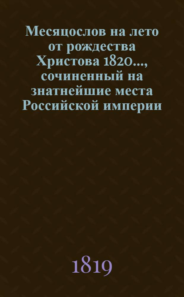 Месяцослов на лето от рождества Христова 1820 ..., сочиненный на знатнейшие места Российской империи. Месяцослов на лето от рождества Христова 1820 ..., сочиненный на знатнейшие места Российской империи