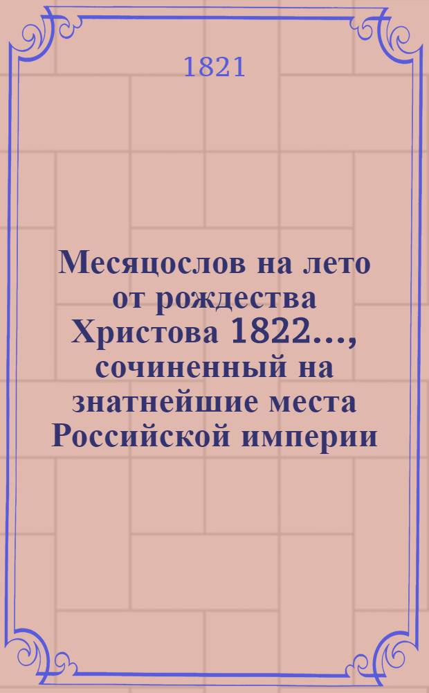 Месяцослов на лето от рождества Христова 1822 ..., сочиненный на знатнейшие места Российской империи. Месяцослов на лето от рождества Христова 1822 ..., сочиненный на знатнейшие места Российской империи