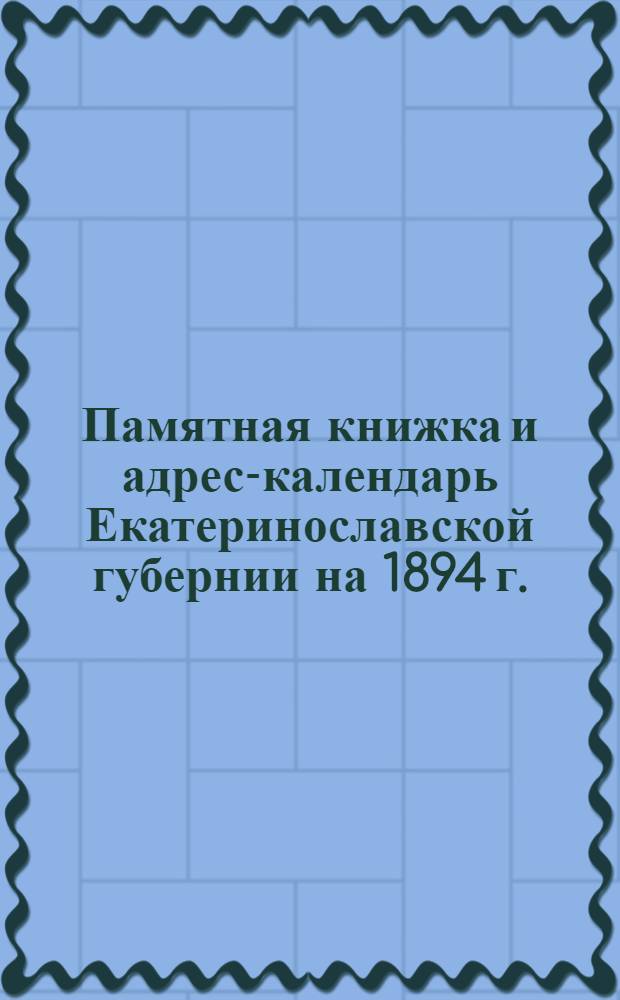 Памятная книжка и адрес-календарь Екатеринославской губернии на 1894 г.