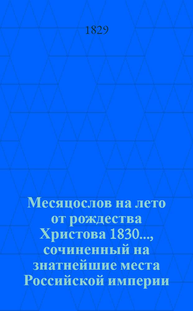 Месяцослов на лето от рождества Христова 1830 ..., сочиненный на знатнейшие места Российской империи. Месяцослов на лето от рождества Христова 1830 ..., сочиненный на знатнейшие места Российской империи