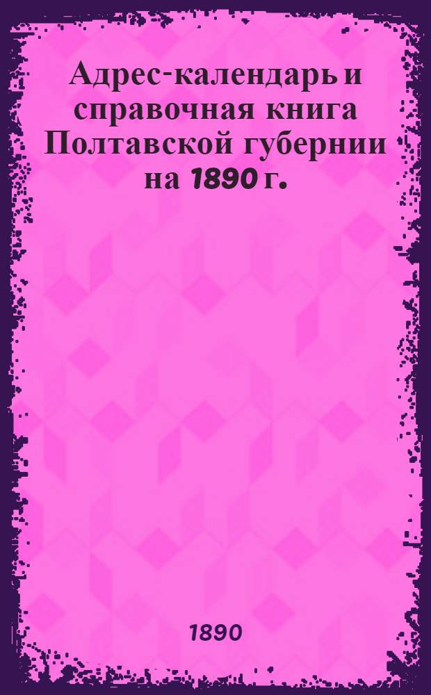 Адрес-календарь и справочная книга Полтавской губернии на 1890 г.