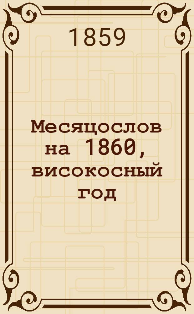 Месяцослов на 1860, високосный год : с протретами Их Императорских Высочеств Государя Великого Князя Алексея Александровича и Государыни Великой Княгини Марии Александровны