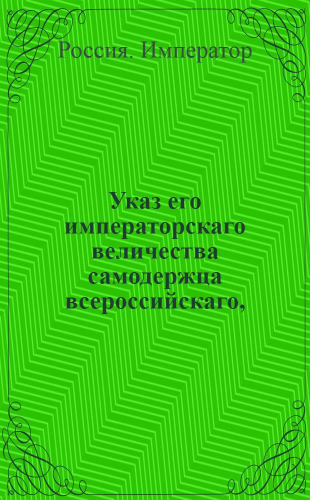 Указ его императорскаго величества самодержца всероссийскаго, : О рассылке указа об определении цензоров книг и о назначении им жалованья : Из Правительствующаго Сената