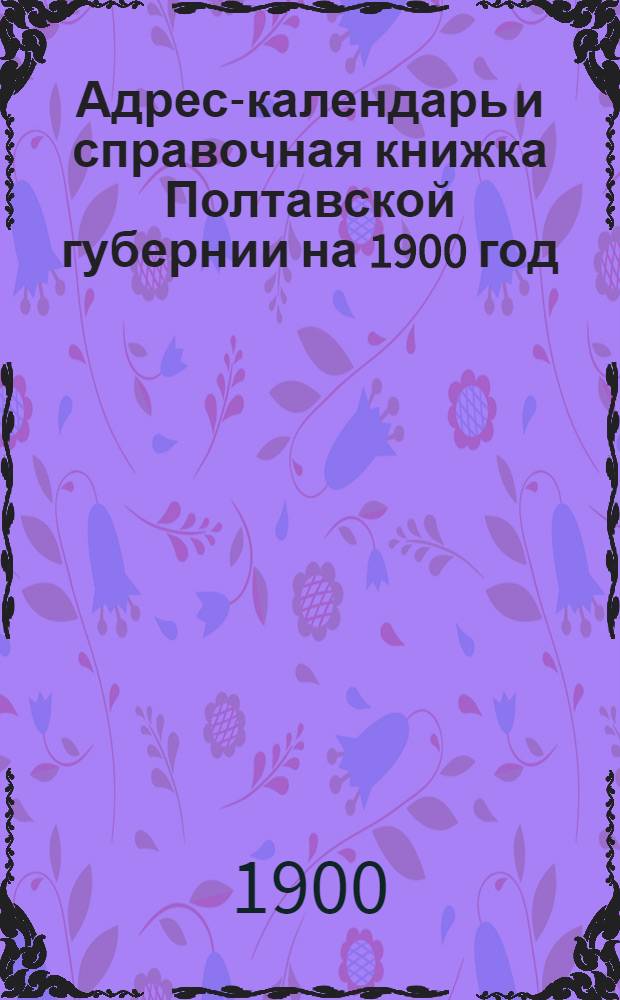 Адрес-календарь и справочная книжка Полтавской губернии на 1900 год
