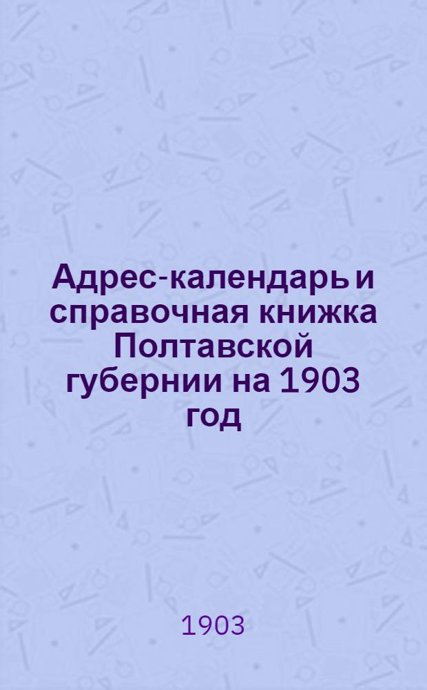 Адрес-календарь и справочная книжка Полтавской губернии на 1903 год