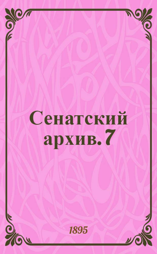 Сенатский архив. 7 : 1. Протоколы Правительствующего Сената ; 2. Список военным чинам 1-й половины 18-го столетия
