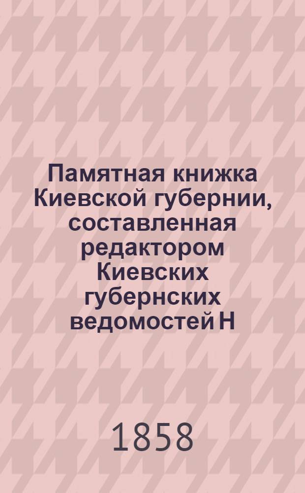 Памятная книжка Киевской губернии, составленная редактором Киевских губернских ведомостей Н. Чернышевым, на 1858 год
