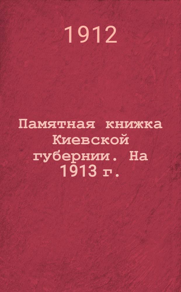 Памятная книжка Киевской губернии. На 1913 г. : С прил. адрес-календаря губернии