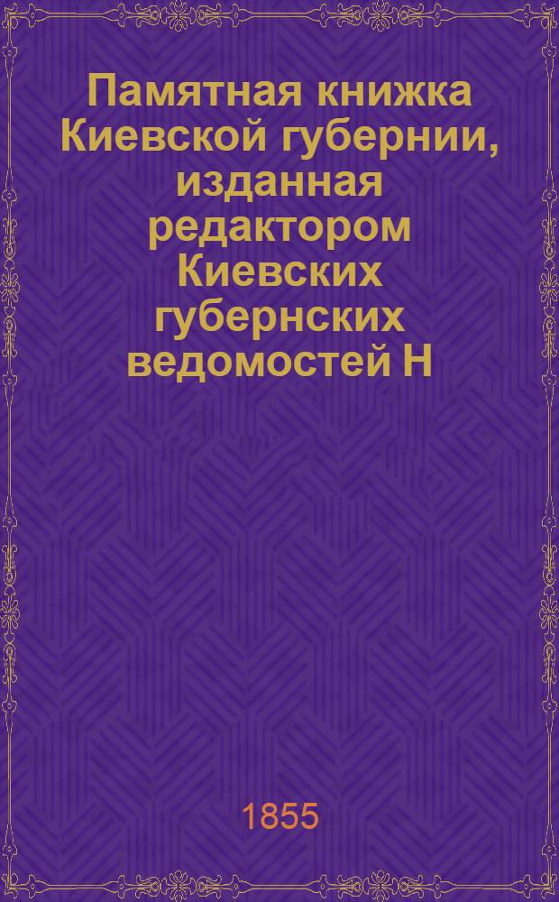 Памятная книжка Киевской губернии, изданная редактором Киевских губернских ведомостей Н. Чернышевым, с приложением карты, на 1856 год