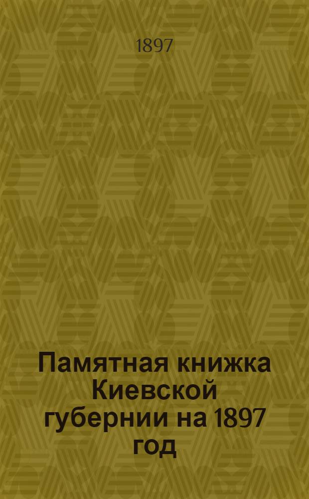 Памятная книжка Киевской губернии на 1897 год : Изд. Киев. ГСК