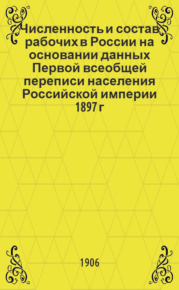 Численность и состав рабочих в России на основании данных Первой всеобщей переписи населения Российской империи 1897 г : составлено по поручению Министерств Финансов, Торговли и Промышленности [т. 1-2]. Т. 2