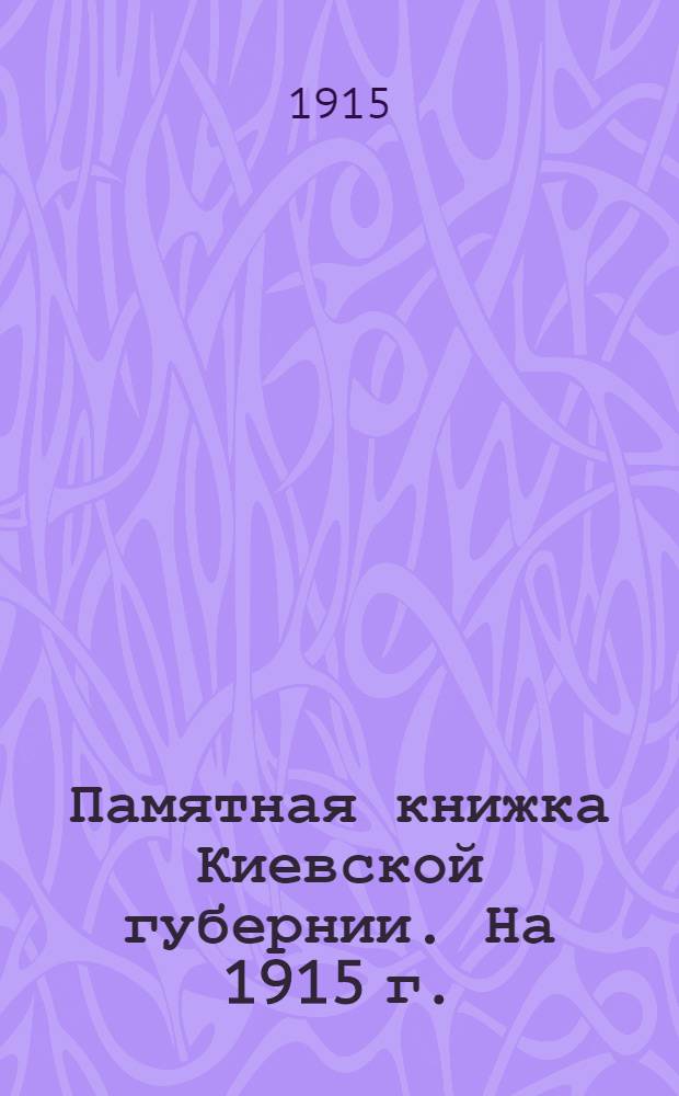 Памятная книжка Киевской губернии. На 1915 г. : С прил. адрес-календаря губ. : Изд. Киев. ГСК