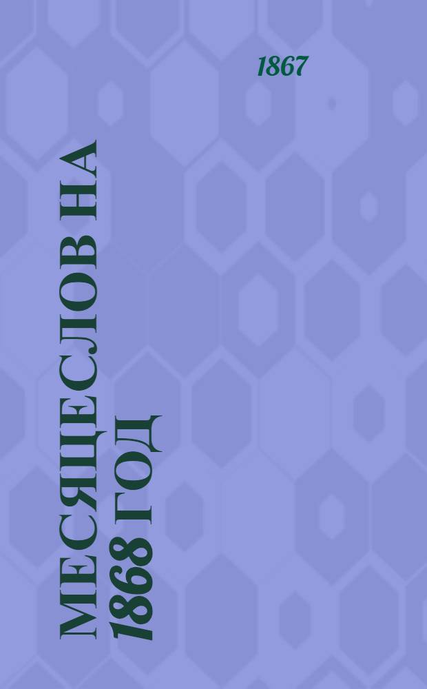 Месяцеслов на 1868 год (високосный) : с портретом Ее Императорского Высочества Благоверной Государыни Цесаревны и Великой княгини Марии Федоровны