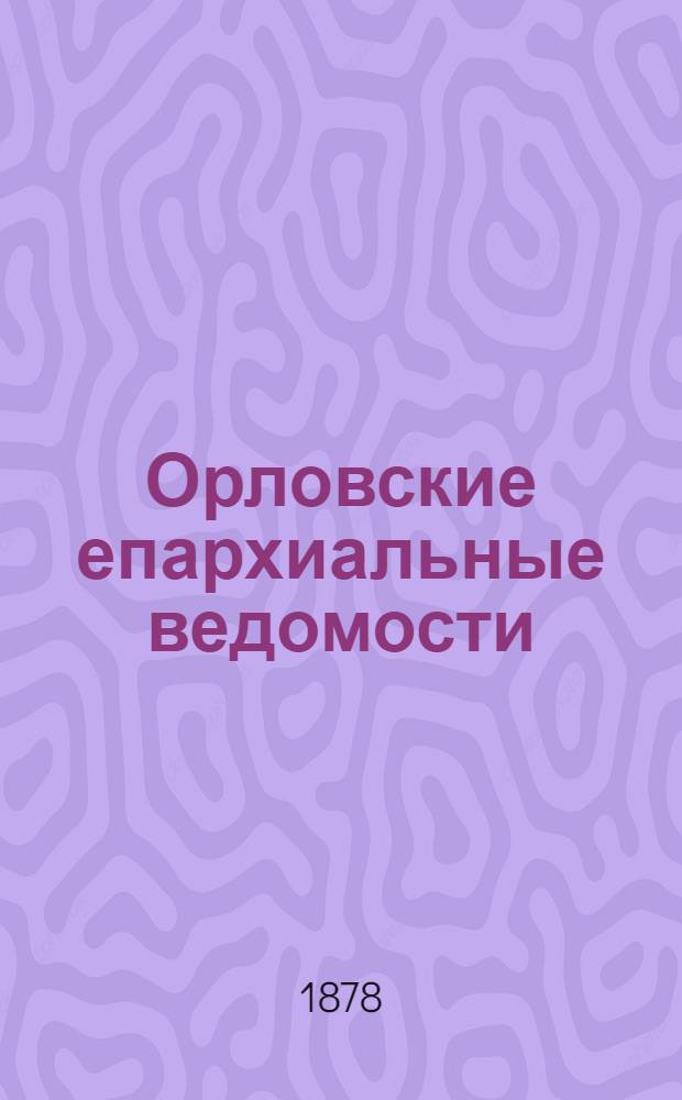 Орловские епархиальные ведомости : Православный журн. Г. 1-54. Г.14 1878, № 1-24 Указатель за 1877г. : Г.14 1878, № 1-24 Указатель за 1877г.