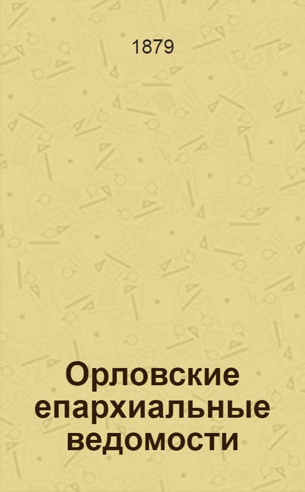 Орловские епархиальные ведомости : Православный журн. Г. 1-54. Г.15 1879, № 1-24 Указатель за 1878 г. : Г.15 1879, № 1-24 Указатель за 1878 г.