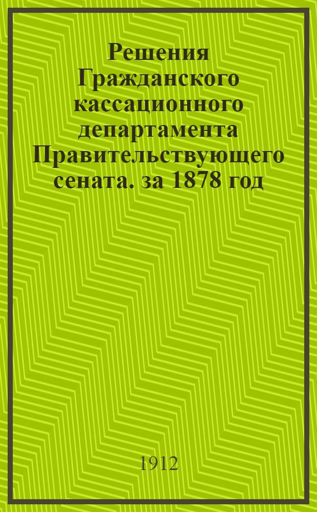 Решения Гражданского кассационного департамента Правительствующего сената. за 1878 год