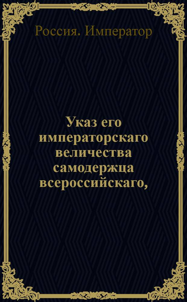 Указ его императорскаго величества самодержца всероссийскаго, : О рассмотрении дел о проступках маловажных в судах, по частям города учрежденных