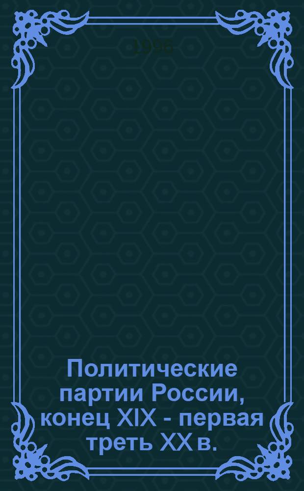 Политические партии России, конец XIX - первая треть XX в. = Political parties of Russia. The end of the XIXth - the thirties of the XXth centuries : Энциклопедия
