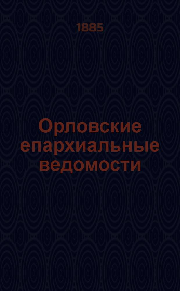 Орловские епархиальные ведомости : Православный журн. Г. 1-54. Г.21 1885, № 1-24 : Г.21 1885, № 1-24