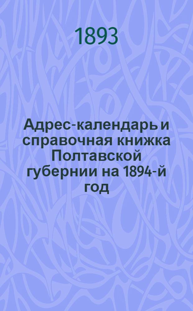 Адрес-календарь и справочная книжка Полтавской губернии на 1894-й год