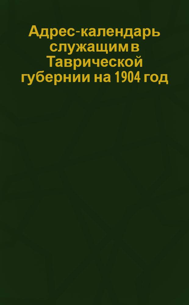 Адрес-календарь служащим в Таврической губернии на 1904 год