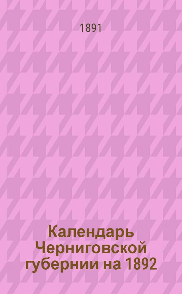 Календарь Черниговской губернии на 1892 (високосный) год