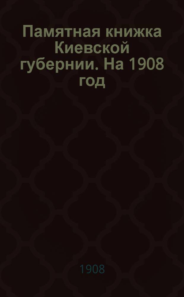 Памятная книжка Киевской губернии. На 1908 год : С прил. адрес-календаря губ