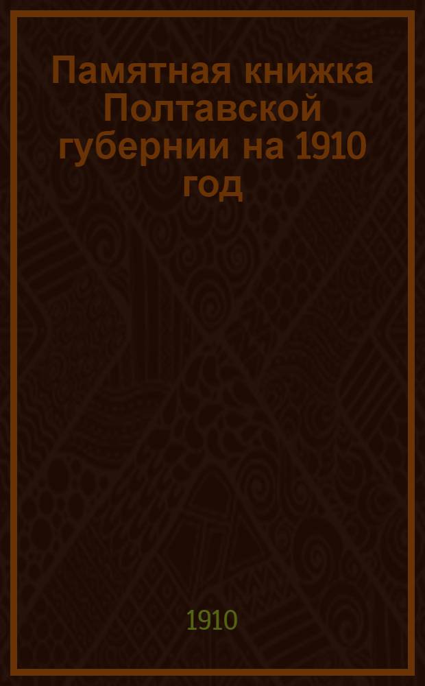 Памятная книжка Полтавской губернии на 1910 год : Изд. Полт. ГСК