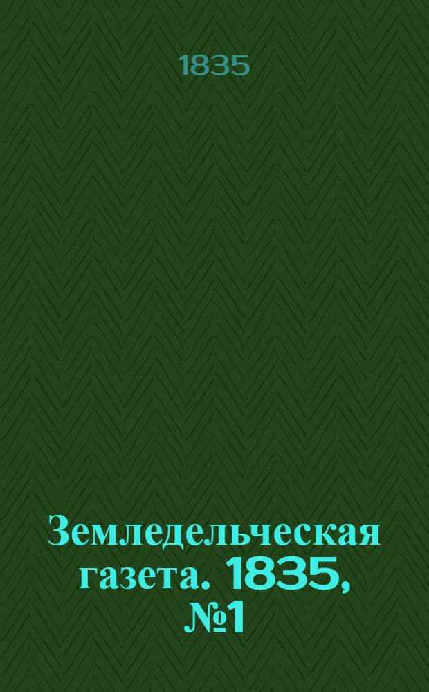 Земледельческая газета. 1835, №1 (1 янв.)-104 (27 дек.) : 1835, №1 (1 янв.)-104 (27 дек.)