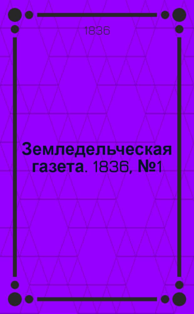 Земледельческая газета. 1836, №1 (3 янв.)-104 (29 дек.) : 1836, №1 (3 янв.)-104 (29 дек.)