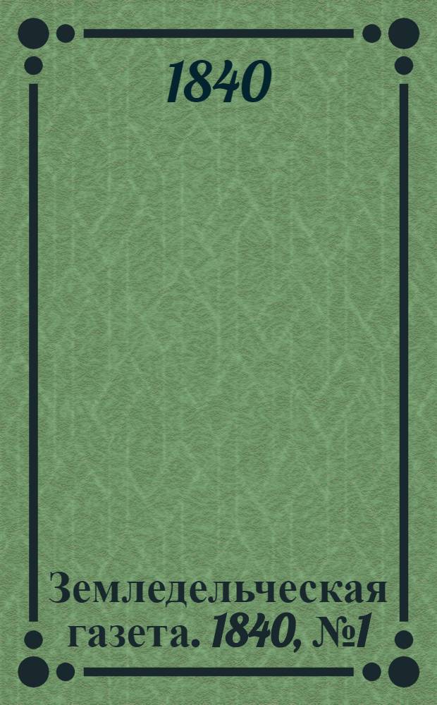 Земледельческая газета. 1840, №1 (2 янв.)-105 (31 дек.) : 1840, №1 (2 янв.)-105 (31 дек.)